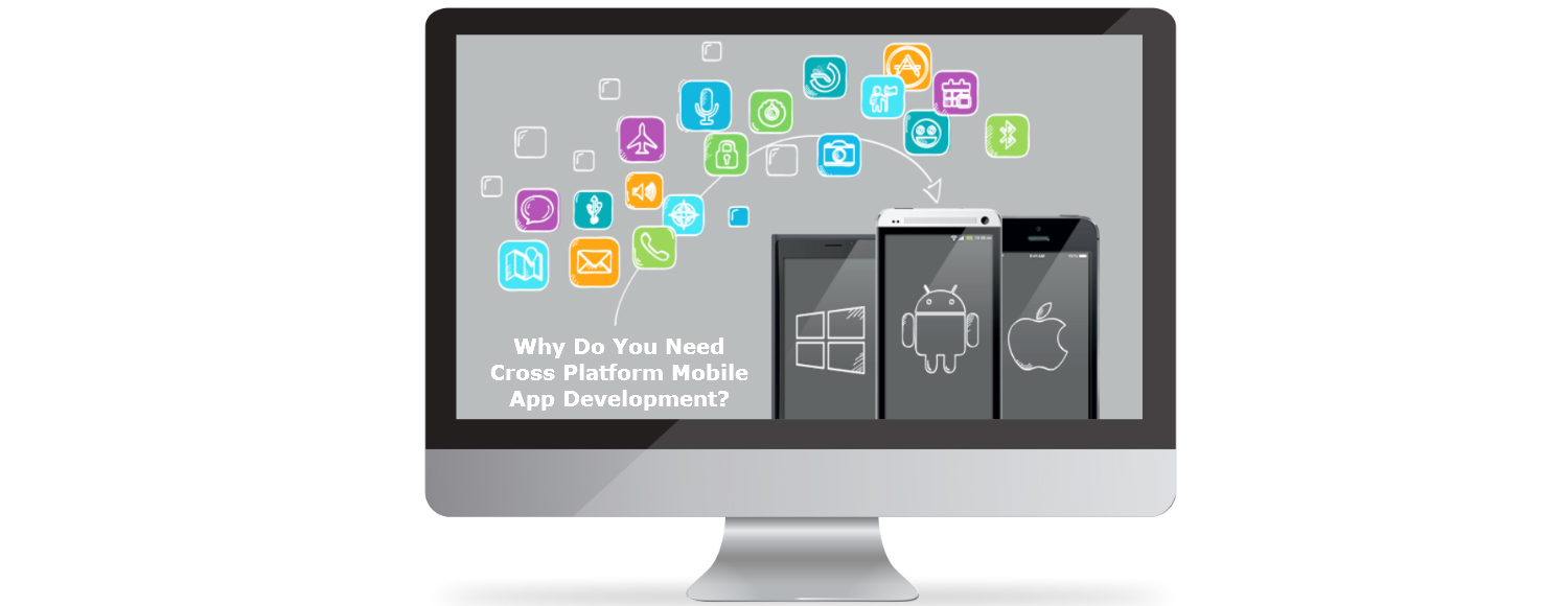 Why Do You Need Cross Platform Mobile App Development?