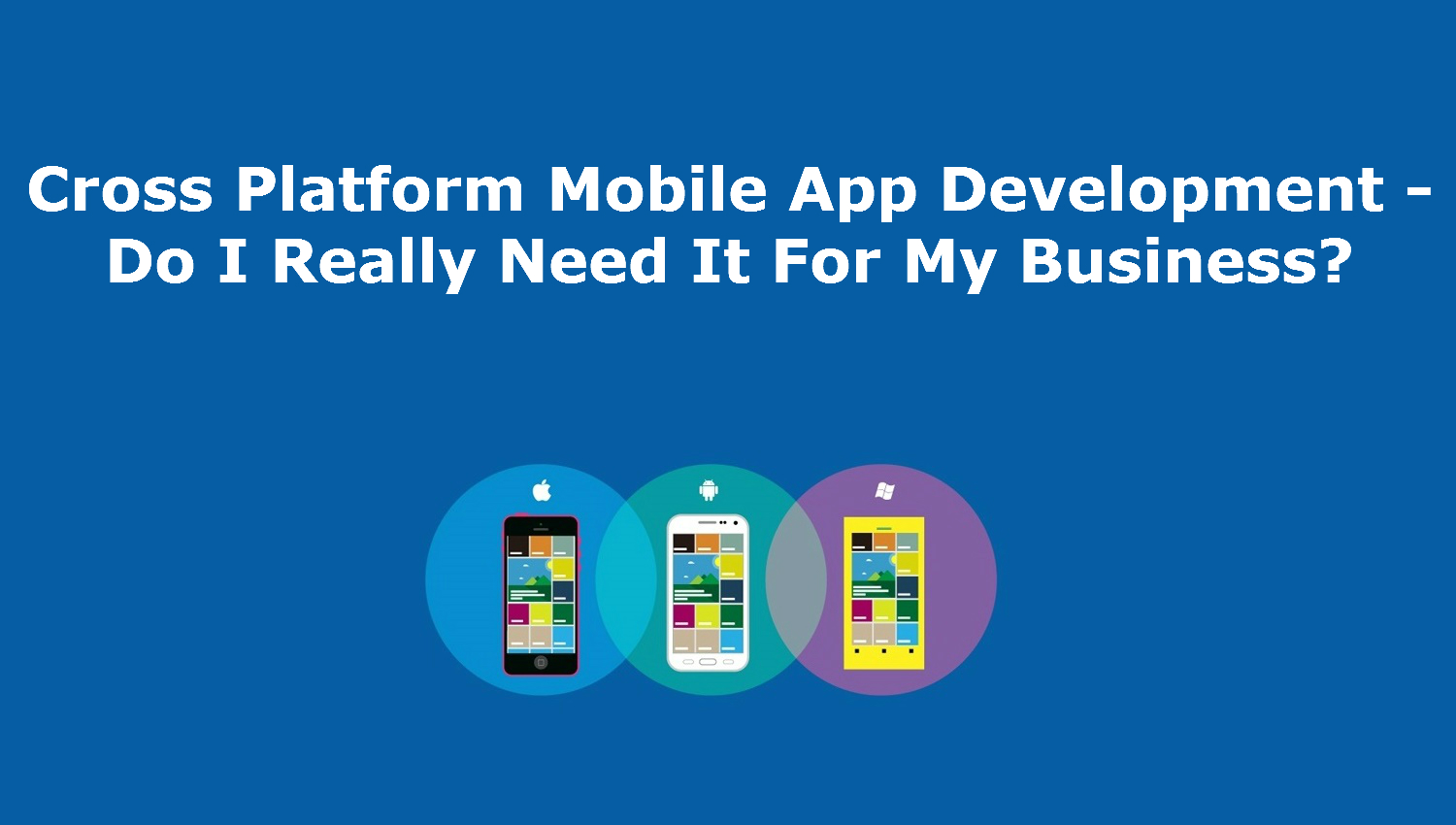 Cross Platform Mobile App Development – Do I Really Need It For My Business?