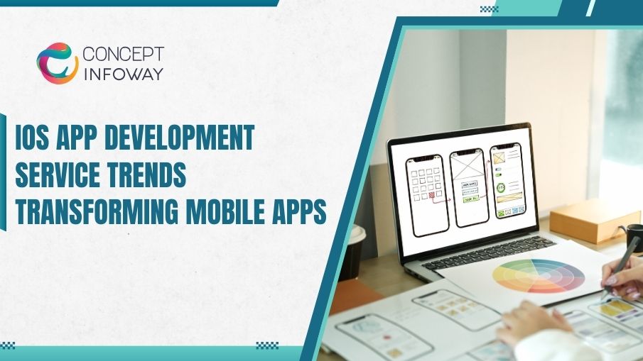 iOS App Development Service Trends Transforming Mobile Apps - Concept Infoway