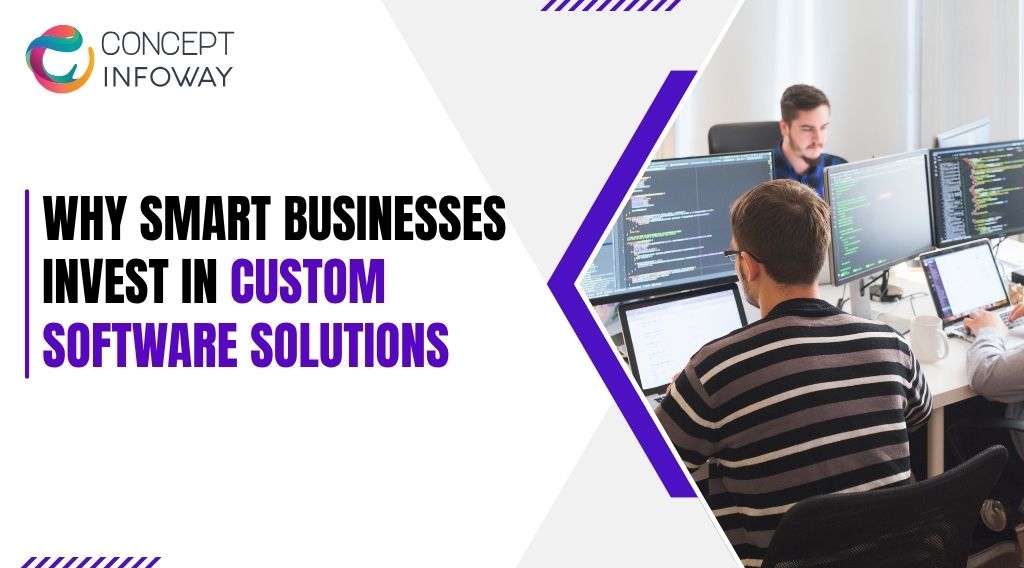 Why Smart Businesses Invest in Custom Software Solutions - Concept Infoway