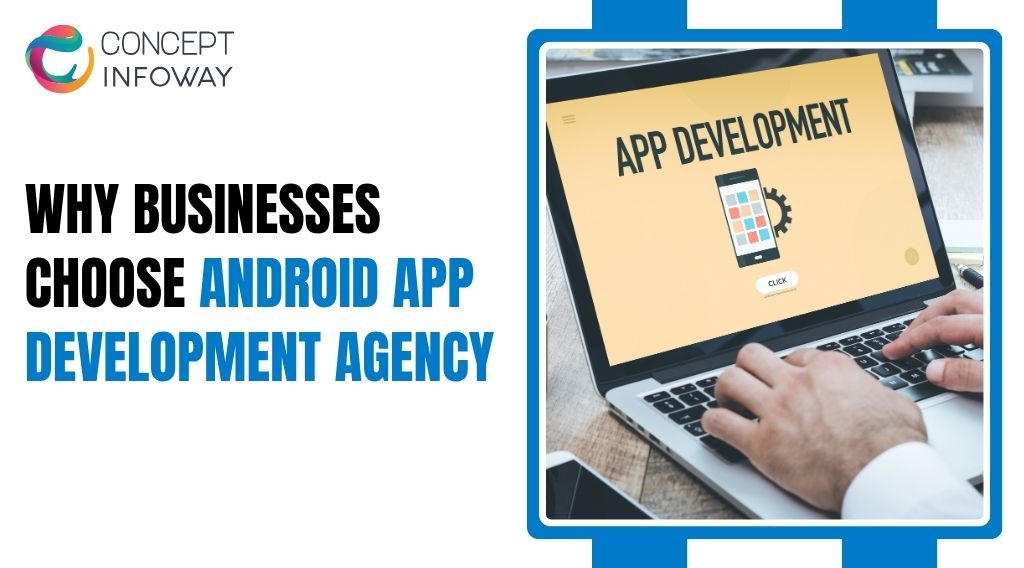 Why Businesses Choose Android App Development Agency - Concept Infoway